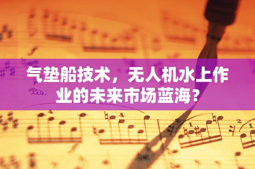 气垫船技术，无人机水上作业的未来市场蓝海？
