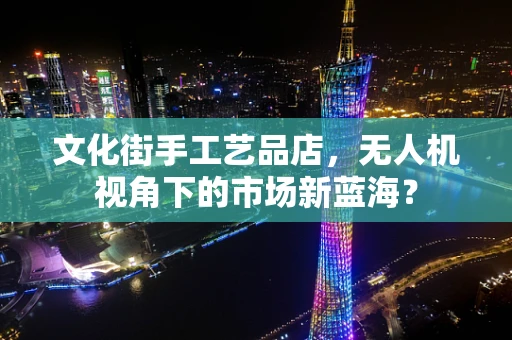 文化街手工艺品店，无人机视角下的市场新蓝海？