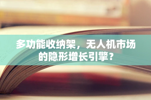 多功能收纳架，无人机市场的隐形增长引擎？
