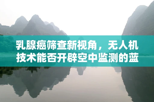 乳腺癌筛查新视角，无人机技术能否开辟空中监测的蓝海？