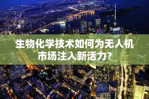 生物化学技术如何为无人机市场注入新活力？