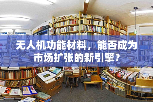 无人机功能材料，能否成为市场扩张的新引擎？