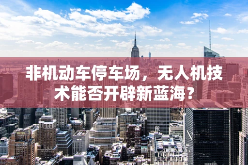 非机动车停车场，无人机技术能否开辟新蓝海？