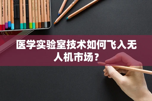 医学实验室技术如何飞入无人机市场？