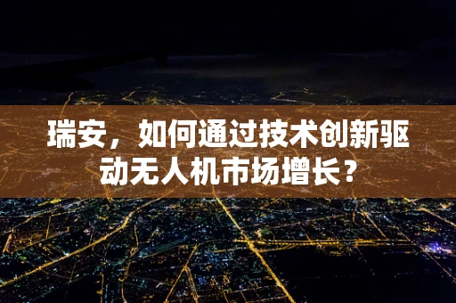 瑞安，如何通过技术创新驱动无人机市场增长？