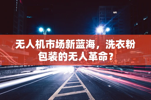 无人机市场新蓝海，洗衣粉包装的无人革命？