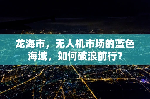 龙海市，无人机市场的蓝色海域，如何破浪前行？