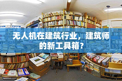 无人机在建筑行业，建筑师的新工具箱？