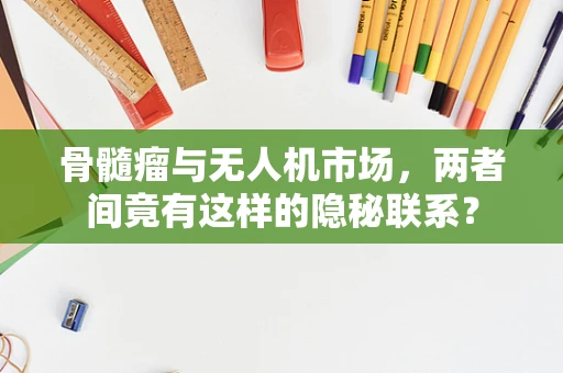 骨髓瘤与无人机市场，两者间竟有这样的隐秘联系？