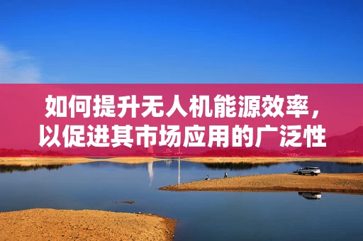 如何提升无人机能源效率，以促进其市场应用的广泛性？