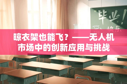 晾衣架也能飞？——无人机市场中的创新应用与挑战
