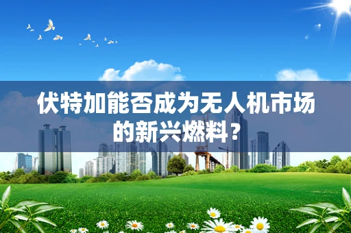 伏特加能否成为无人机市场的新兴燃料？