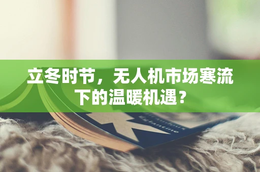 立冬时节，无人机市场寒流下的温暖机遇？