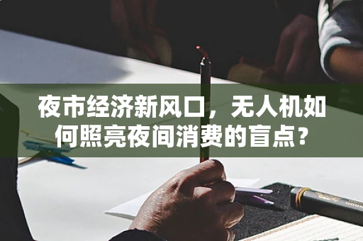 夜市经济新风口，无人机如何照亮夜间消费的盲点？