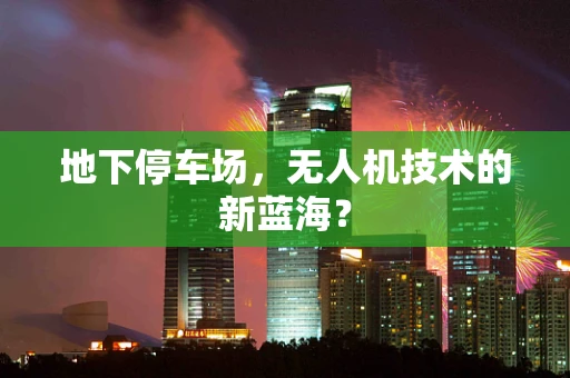 地下停车场，无人机技术的新蓝海？
