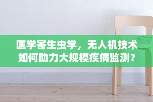 医学寄生虫学，无人机技术如何助力大规模疾病监测？