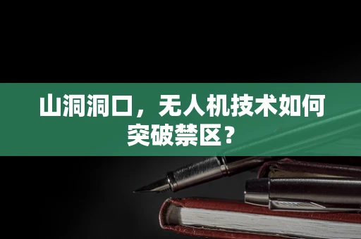 山洞洞口，无人机技术如何突破禁区？