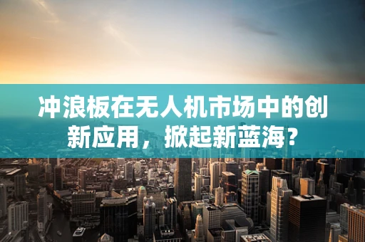 冲浪板在无人机市场中的创新应用，掀起新蓝海？