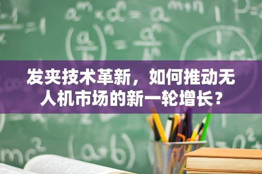 发夹技术革新，如何推动无人机市场的新一轮增长？
