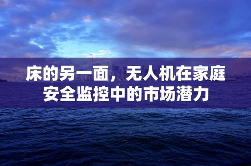 床的另一面，无人机在家庭安全监控中的市场潜力