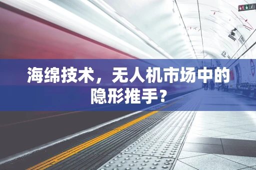 海绵技术，无人机市场中的隐形推手？