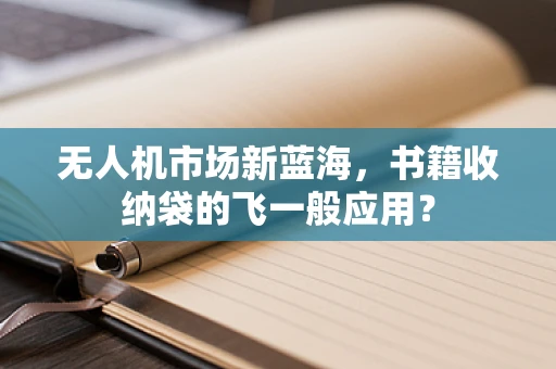 无人机市场新蓝海，书籍收纳袋的飞一般应用？