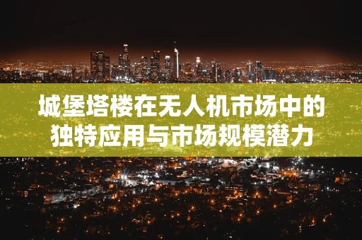 城堡塔楼在无人机市场中的独特应用与市场规模潜力