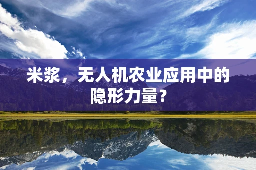 米浆，无人机农业应用中的隐形力量？