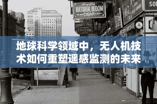 地球科学领域中，无人机技术如何重塑遥感监测的未来？