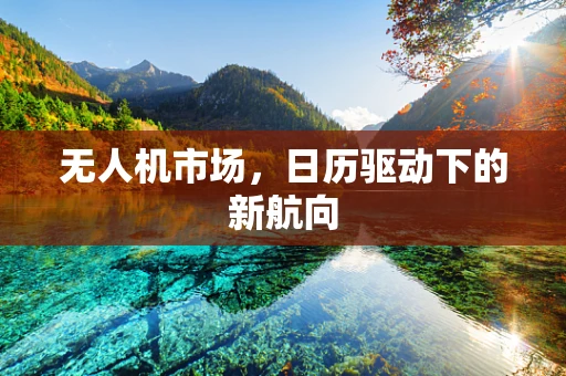 无人机市场，日历驱动下的新航向