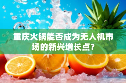 重庆火锅能否成为无人机市场的新兴增长点？