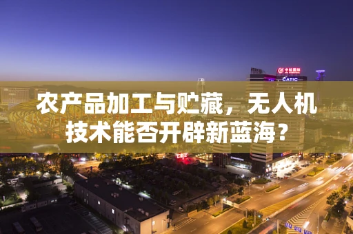 农产品加工与贮藏，无人机技术能否开辟新蓝海？