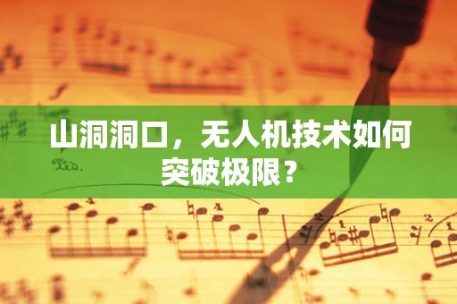山洞洞口，无人机技术如何突破极限？