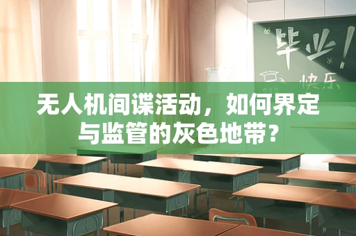 无人机间谍活动，如何界定与监管的灰色地带？