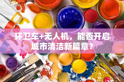 环卫车+无人机，能否开启城市清洁新篇章？