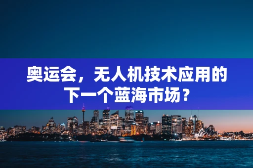 奥运会，无人机技术应用的下一个蓝海市场？
