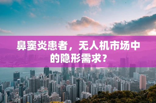 鼻窦炎患者，无人机市场中的隐形需求？