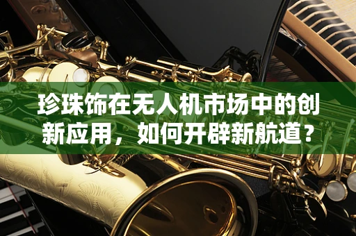 珍珠饰在无人机市场中的创新应用，如何开辟新航道？