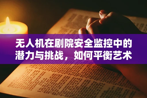 无人机在剧院安全监控中的潜力与挑战，如何平衡艺术与技术的边界？
