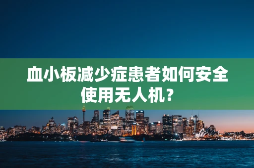 血小板减少症患者如何安全使用无人机？