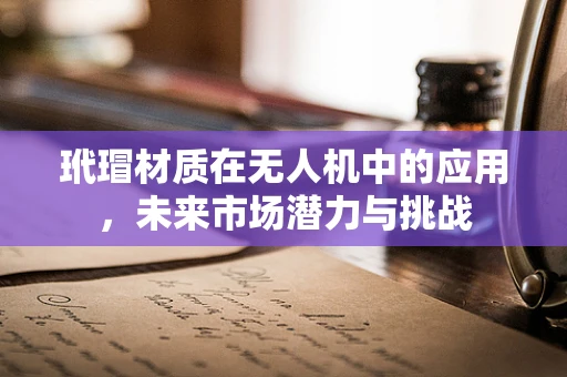 玳瑁材质在无人机中的应用，未来市场潜力与挑战