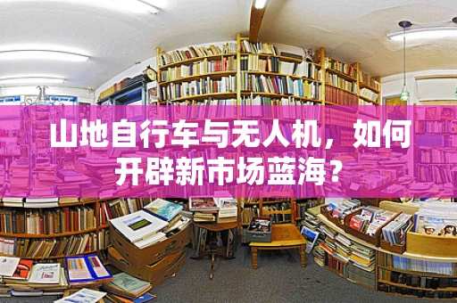 山地自行车与无人机，如何开辟新市场蓝海？