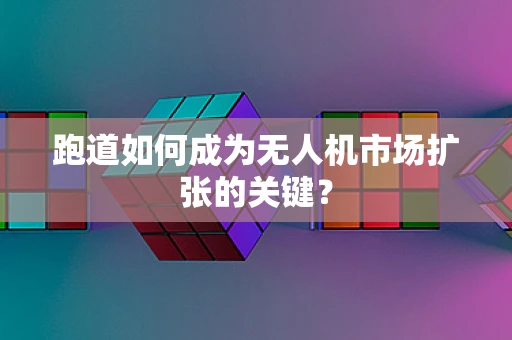 跑道如何成为无人机市场扩张的关键？
