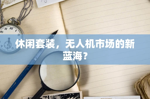 休闲套装，无人机市场的新蓝海？