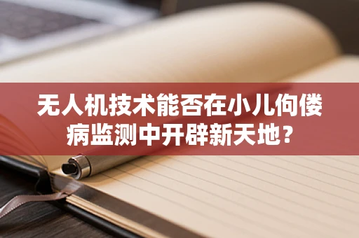 无人机技术能否在小儿佝偻病监测中开辟新天地？