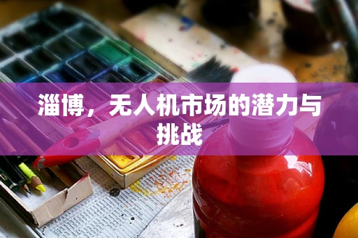 淄博，无人机市场的潜力与挑战