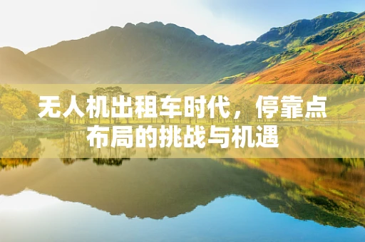 无人机出租车时代，停靠点布局的挑战与机遇