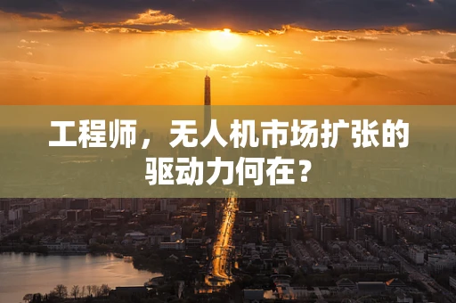工程师，无人机市场扩张的驱动力何在？