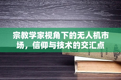 宗教学家视角下的无人机市场，信仰与技术的交汇点