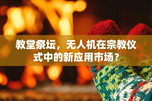 教堂祭坛，无人机在宗教仪式中的新应用市场？